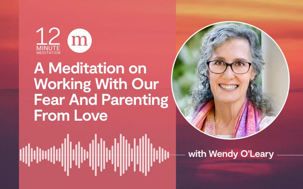 A Meditation on Working With Our Fear And Parenting From Love
